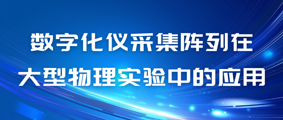 數(shù)字化儀采集陣列在大型物理實驗中的應(yīng)用